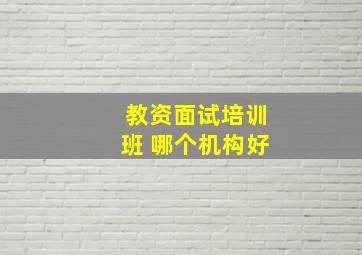 教资面试培训班 哪个机构好